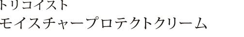 トリコイストモイスチャークリーム【NEW】
