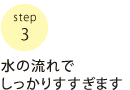 水の流れでしっかりすすぎます