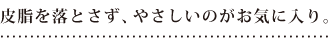皮脂を落とさず、やさしいのがお気に入り。