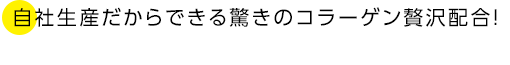 自社生産だからできる驚きのコラーゲン贅沢配合!大量生産ができないので、ご注文はお早めに!