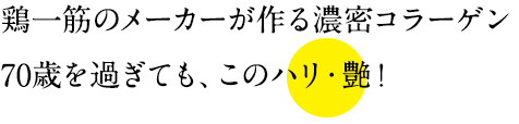 鶏一筋のメーカーが作る濃密コラーゲン70歳を過ぎても、このハリ・艶！