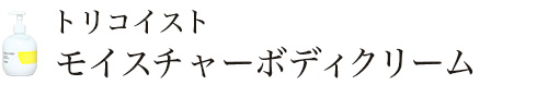 トリコイストモイスチャーボディクリーム