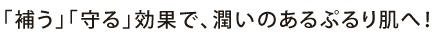 補う、守るの効果で潤いのあるぷるり肌!