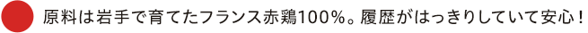 原料は岩手で育てたフランス赤鶏100%。履歴がはっきりしていて安心!
