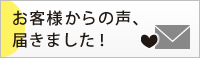 お客様からの声、届きました！
