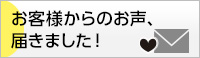 お客様からのお声、届きました！