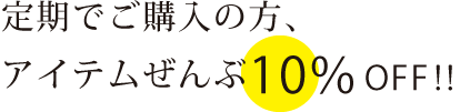 定期でご購入の方、アイテム全部10％OFF!!