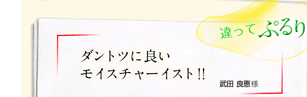 「違ってぷるり」ダントツに良いモイスチャーイスト！！