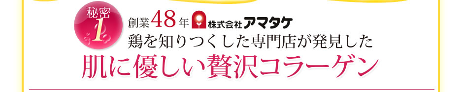 秘密１/創業48年株式会社アマタケ　鶏を知り尽くした専門店が発見した肌に優しい贅沢コラーゲン