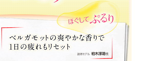 「ほぐしてぷるり」ベルガモットの爽やかな香りで1日の疲れもリセット