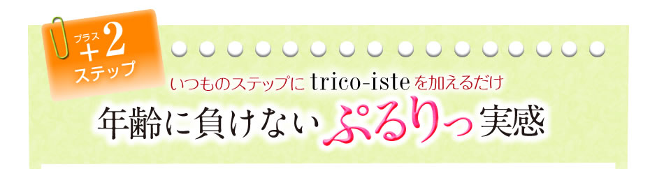 プラス２ステップ　いつものステップにトリコイストを加えるだけ　年齢に負けないぷるりっ実感