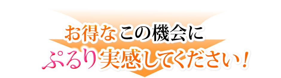 お得なこの機会にぷるり実感してください！