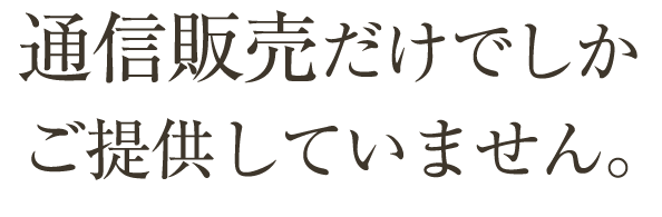 通信販売だけでしかご提供していません。