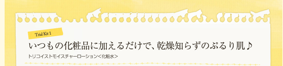 いつもの化粧品に加えるだけで、乾燥知らずのぷるり肌♪