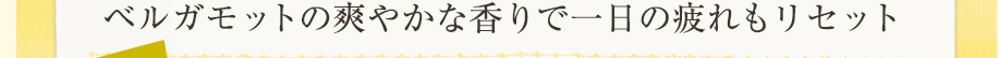 ベルガモットの爽やかな香りで一日の疲れもリセット