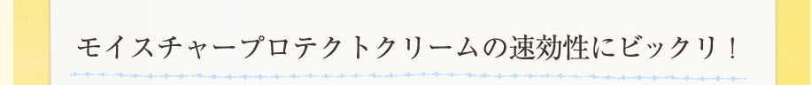 モイスチャープロテクトクリームの速効性にビックリ！