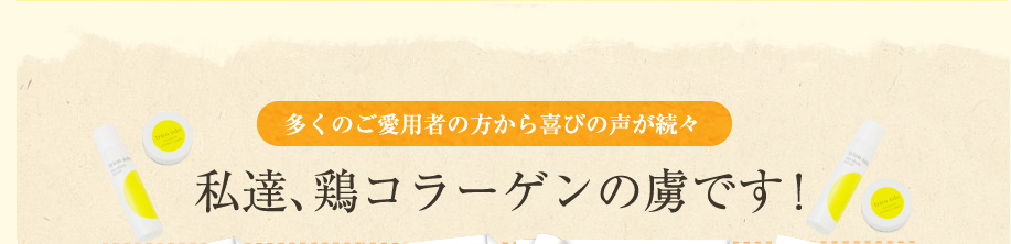 多くのご愛用者の方から喜びの声が続々。私達、鶏コラーゲンの虜です！