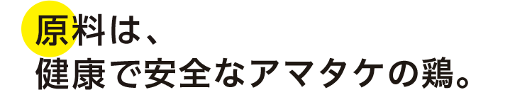 原料は、健康で安全なアマタケの鶏