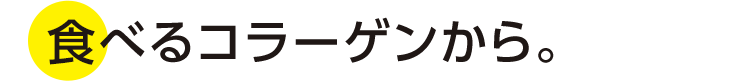 食べるコラーゲンから。