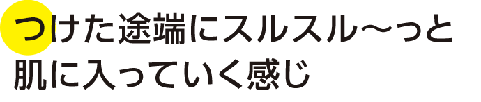 つけた途端にスルスル～っと肌に入っていく感じ