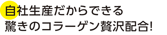 自社生産だからできる驚きのコラーゲン贅沢配合!大量生産ができないので、ご注文はお早めに!