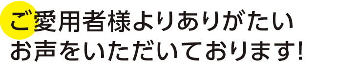 ご愛用者様よりありがたいお声をいただいております！