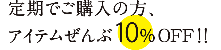 定期でご購入の方、アイテムぜんぶ10%OFF！！