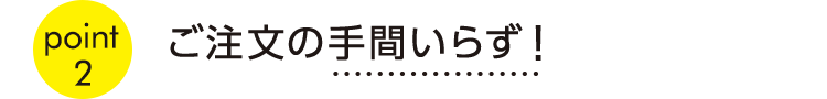 point2ご注文の手間いらず！