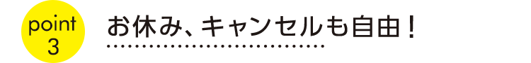 point3お休み、キャンセルも自由！