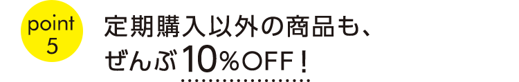 point5全国どこでも送料無料！定期購入以外の商品も、ぜんぶ10％OFF！